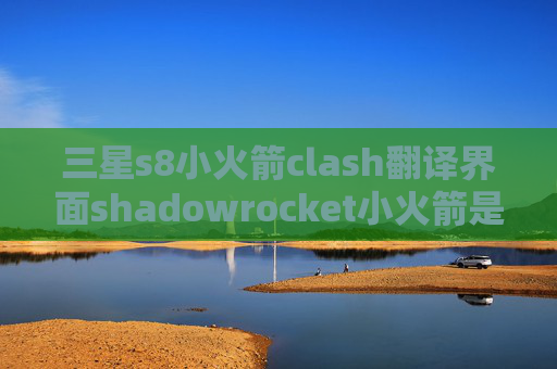 三星s8小火箭clash翻译界面shadowrocket小火箭是什么