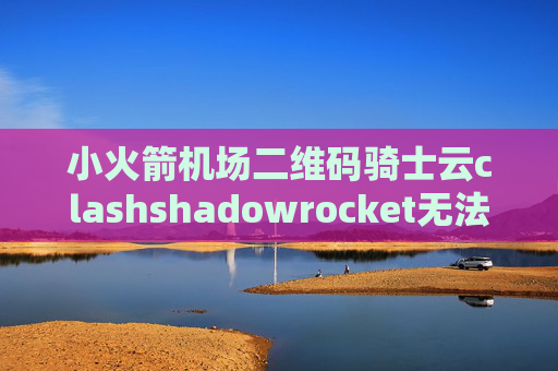 小火箭机场二维码骑士云clashshadowrocket无法获取订阅节点