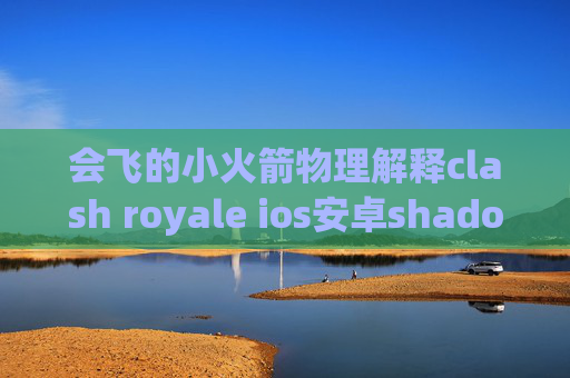 会飞的小火箭物理解释clash royale ios安卓shadowrocket怎么下