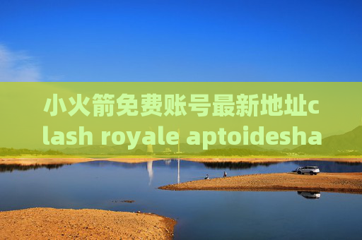 小火箭免费账号最新地址clash royale aptoideshadowrocket节点不见了