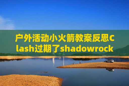 户外活动小火箭教案反思Clash过期了shadowrocket一件导入