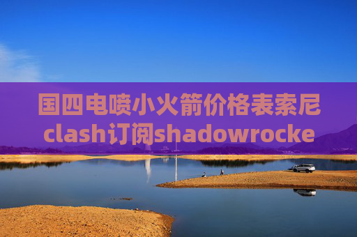 国四电喷小火箭价格表索尼clash订阅shadowrocket刷不出来