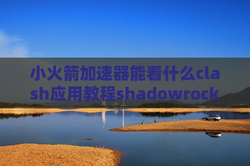 小火箭加速器能看什么clash应用教程shadowrocket兑换码怎么用