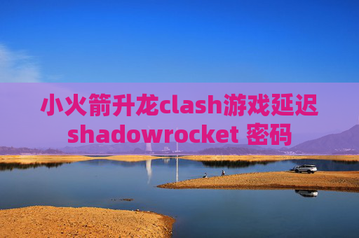 小火箭升龙clash游戏延迟shadowrocket 密码