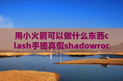 用小火箭可以做什么东西clash手镯真假shadowrocket加速器下载