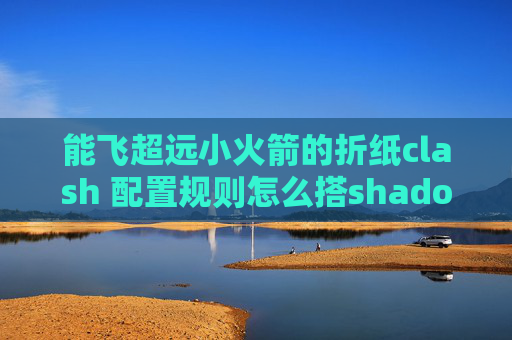 能飞超远小火箭的折纸clash 配置规则怎么搭shadowrocket的梯子