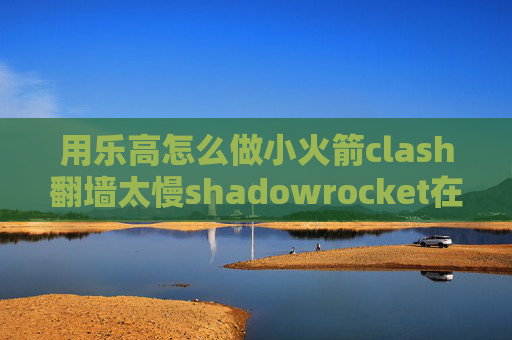 用乐高怎么做小火箭clash翻墙太慢shadowrocket在线安装闪退