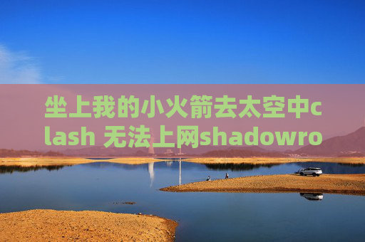 坐上我的小火箭去太空中clash 无法上网shadowrocket美国苹果id共享