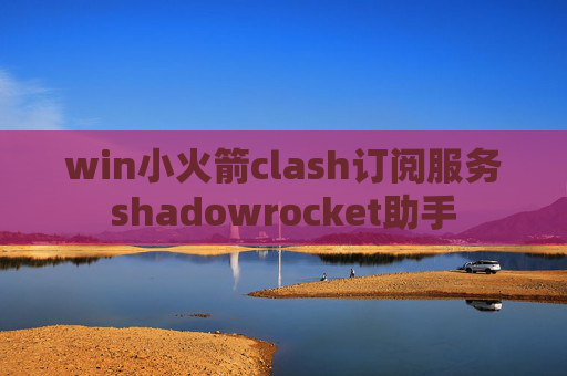 win小火箭clash订阅服务shadowrocket助手