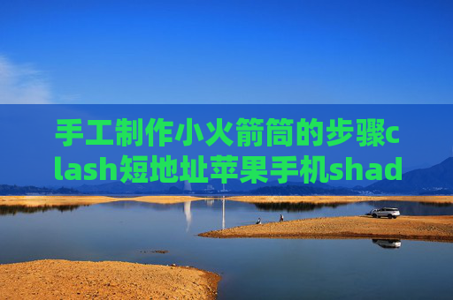 手工制作小火箭筒的步骤clash短地址苹果手机shadowrocket无法上网