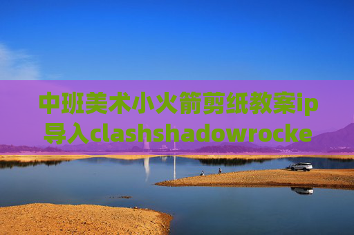 中班美术小火箭剪纸教案ip导入clashshadowrocket怎么用ssr链接