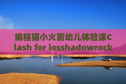 编程猫小火箭幼儿体验课Clash for iosshadowrocket是什么意思