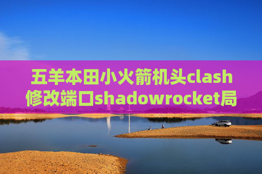 五羊本田小火箭机头clash修改端口shadowrocket局域网共享