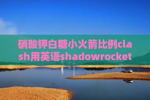 硝酸钾白糖小火箭比例clash用英语shadowrocket添加订阅节点