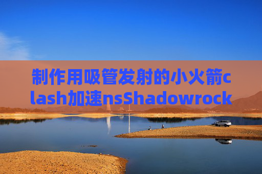 制作用吸管发射的小火箭clash加速nsShadowrocket 4.6下载