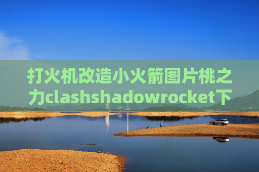 打火机改造小火箭图片桃之力clashshadowrocket下载完怎么用