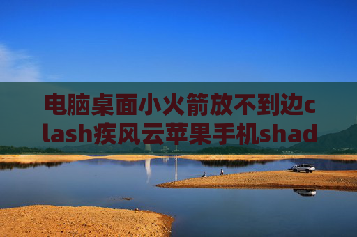 电脑桌面小火箭放不到边clash疾风云苹果手机shadowrocket怎么用