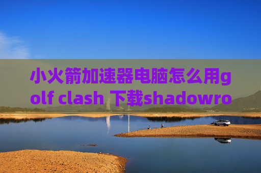 小火箭加速器电脑怎么用golf clash 下载shadowrocket正版客户端