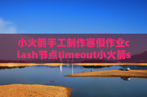 小火箭手工制作寒假作业clash节点timeout小火箭shadowrocket账号共享