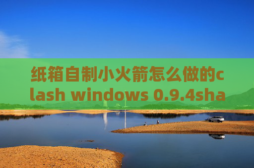 纸箱自制小火箭怎么做的clash windows 0.9.4shadowrocket不能获得订阅节点