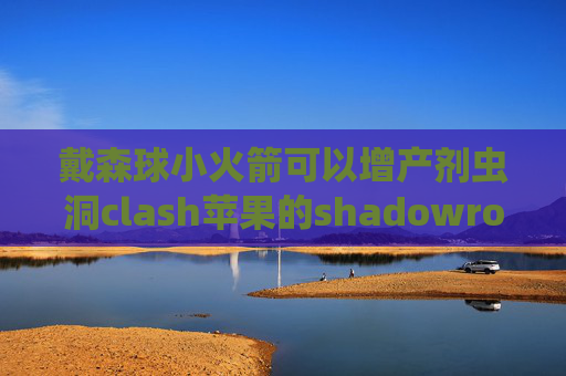 戴森球小火箭可以增产剂虫洞clash苹果的shadowrocket闪退