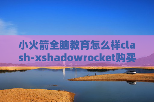 小火箭全脑教育怎么样clash-xshadowrocket购买服务器教程