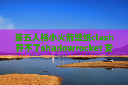 第五人格小火箭壁纸clash开不了shadowrocket 安卓客户端