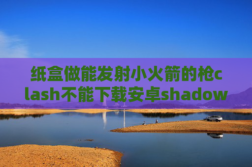 纸盒做能发射小火箭的枪clash不能下载安卓shadowrocket破解版