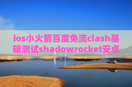 ios小火箭百度免流clash基础测试shadowrocket安卓中文版