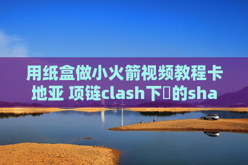 用纸盒做小火箭视频教程卡地亚 项链clash下載的shadowrocket没有su