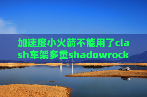 加速度小火箭不能用了clash车架多重shadowrocket安卓小飞机下载