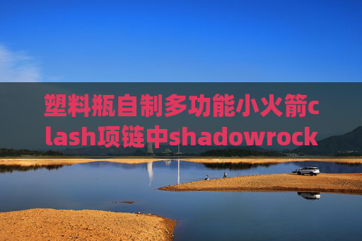 塑料瓶自制多功能小火箭clash项链中shadowrocket v2ray订阅