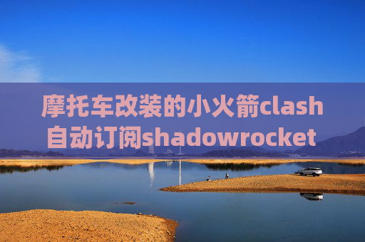 摩托车改装的小火箭clash自动订阅shadowrocket wifi变4g