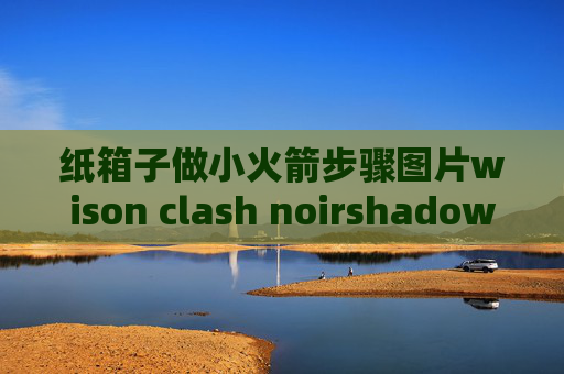 纸箱子做小火箭步骤图片wison clash noirshadowrocket客户端怎么下载