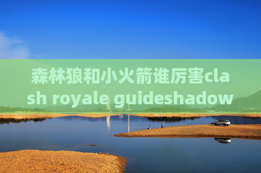 森林狼和小火箭谁厉害clash royale guideshadowrocket怎么用不了了