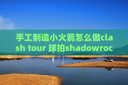 手工制造小火箭怎么做clash tour 球拍shadowrocket无互联网连接