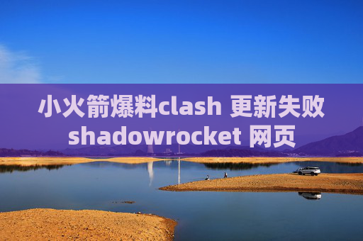 小火箭爆料clash 更新失败shadowrocket 网页