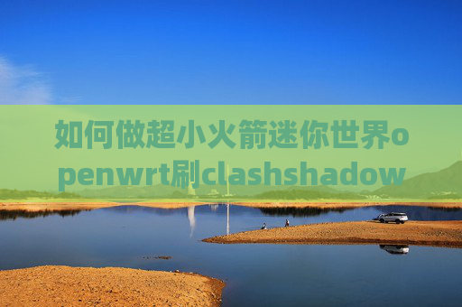 如何做超小火箭迷你世界openwrt刷clashshadowrocket 大陆白名单