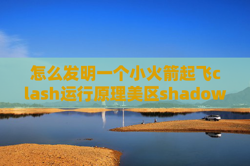 怎么发明一个小火箭起飞clash运行原理美区shadowrocket多少钱