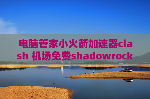 电脑管家小火箭加速器clash 机场免费shadowrocket有mac版吗