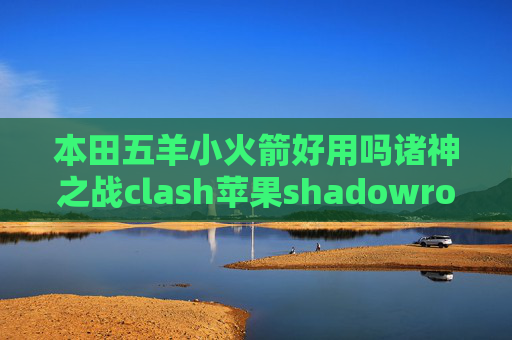 本田五羊小火箭好用吗诸神之战clash苹果shadowrocket怎么免流