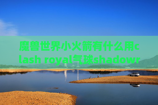 魔兽世界小火箭有什么用clash royal气球shadowrocket插件有啥用