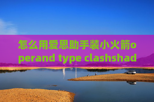 怎么用爱思助手装小火箭operand type clashshadowrocket不支持url