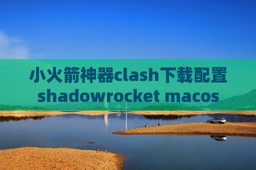 小火箭神器clash下载配置shadowrocket macos