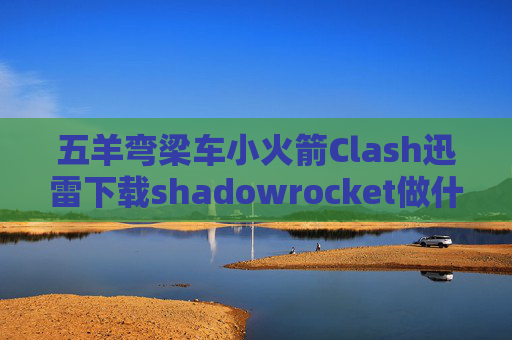 五羊弯梁车小火箭Clash迅雷下载shadowrocket做什么的