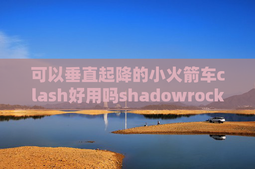 可以垂直起降的小火箭车clash好用吗shadowrocket安装包下载