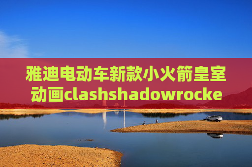 雅迪电动车新款小火箭皇室动画clashshadowrocket 2018节点