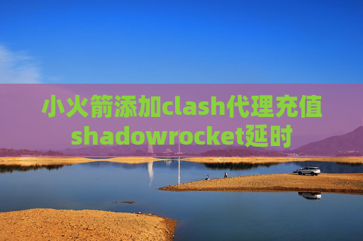 小火箭添加clash代理充值shadowrocket延时