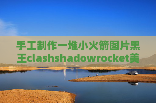 手工制作一堆小火箭图片黑王clashshadowrocket美区账号下载