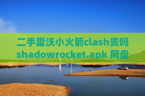 二手雷沃小火箭clash贵吗shadowrocket.apk 网盘